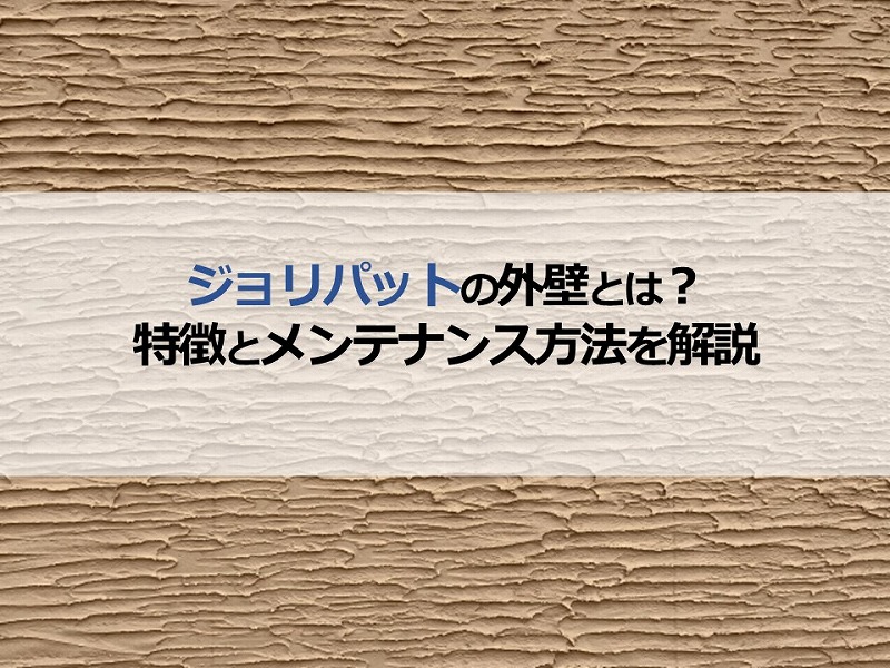 ジョリパットの外壁とは？特徴とメンテナンス方法について解説