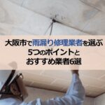 大阪市で雨漏り修理業者を選ぶ5つのポイントとおすすめ業者6選