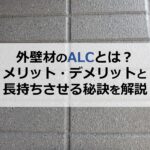 外壁材のALCとは？メリット・デメリットと長持ちさせる秘訣を解説