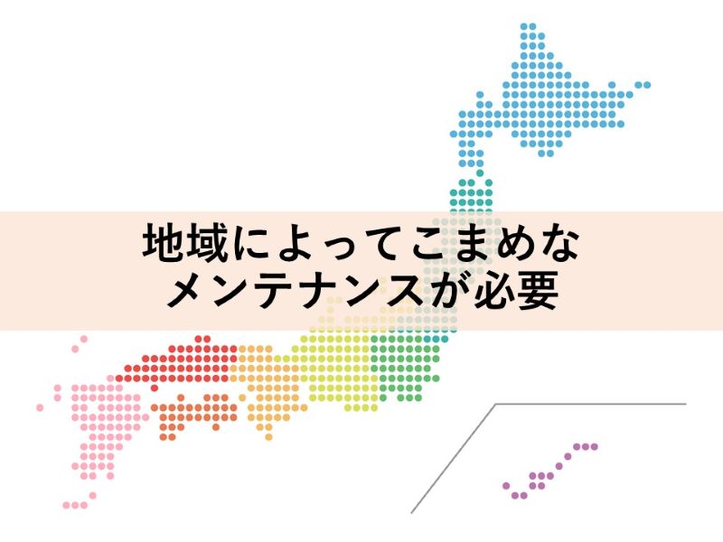 地域によってこまめなメンテナンスが必要