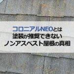 コロニアルNEOとは？塗装が推奨できないノンアスベスト屋根の真相