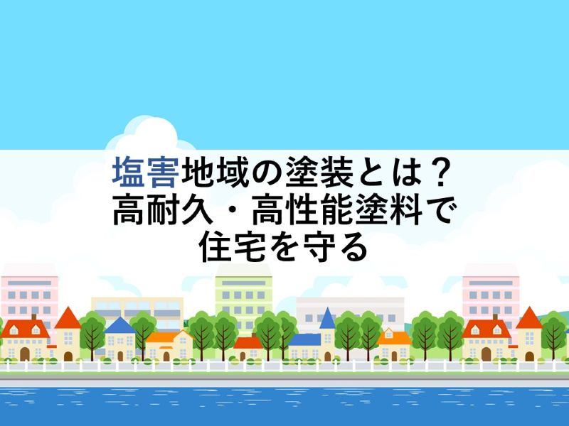 塩害地域の塗装とは？高耐久・高性能塗料で住宅を守る