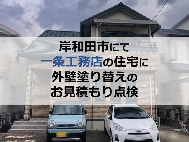 岸和田市にて一条工務店の住宅に外壁塗り替えのお見積もり点検