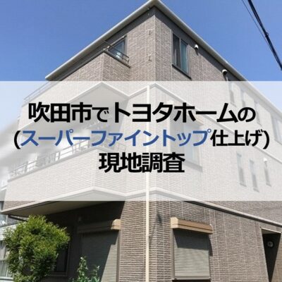 吹田市でトヨタホーム（スーパーファイントップ仕上げ）の現地調査