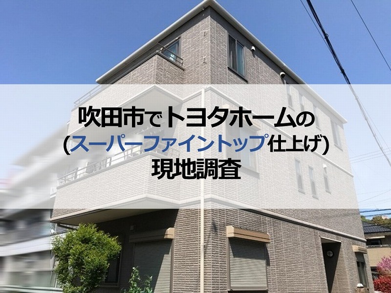 吹田市でトヨタホーム（スーパーファイントップ仕上げ）の現地調査