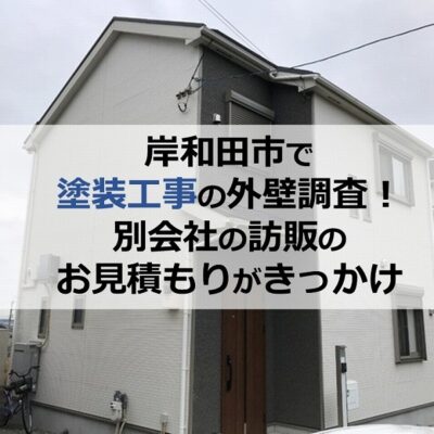 岸和田市で塗装工事の外壁調査！別会社の訪販のお見積もりがきっかけ