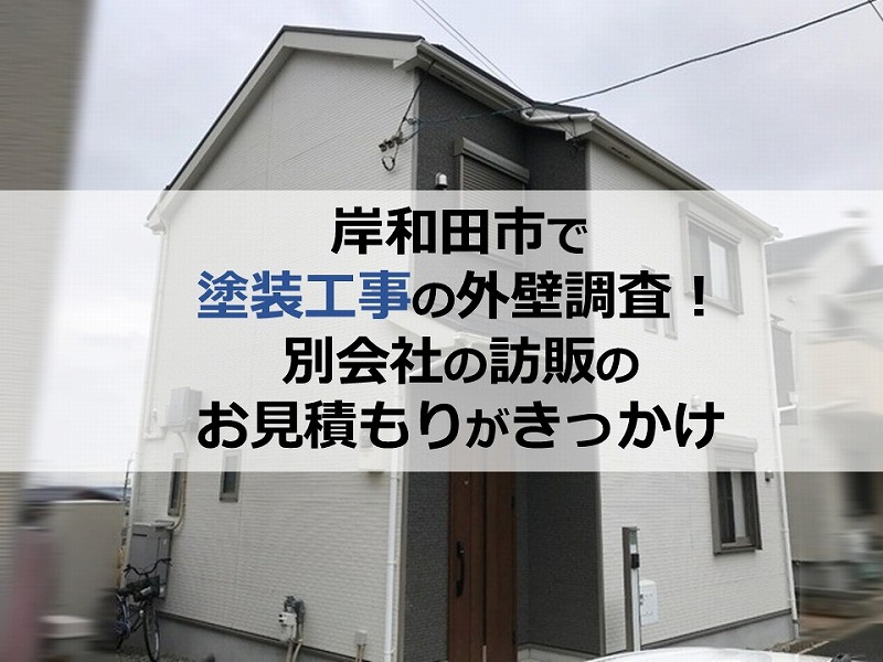 岸和田市で塗装工事の外壁調査！別会社の訪販のお見積もりがきっかけ