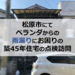 松原市にてベランダからの雨漏りにお困りの築45年住宅の点検訪問