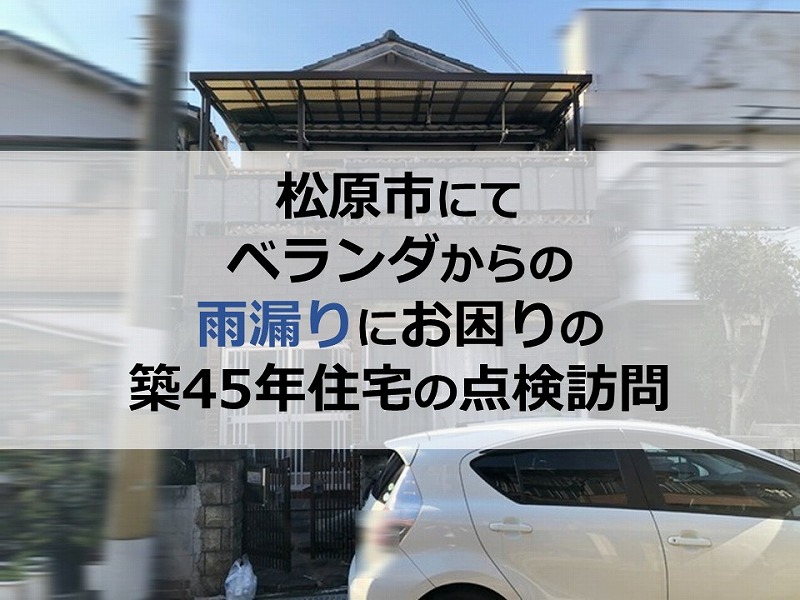 松原市にてベランダからの雨漏りにお困りの築45年住宅の点検訪問