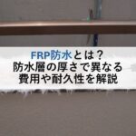 FRP防水とは？防水層の厚さで異なる費用や耐久性を解説