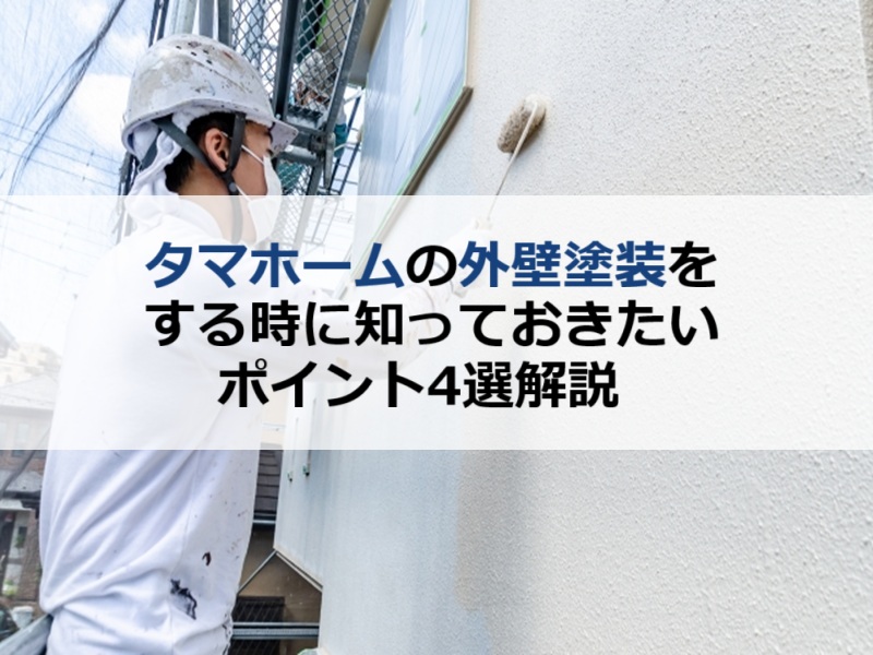 タマホームの外壁塗装をするときに知っておきたいポイント4選