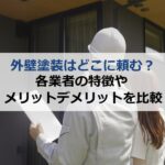 外壁塗装はどこに頼む？各業者の特徴やメリットデメリットを比較