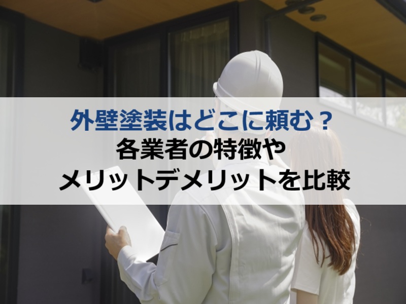外壁塗装はどこに頼む？各業者の特徴やメリットデメリットを比較