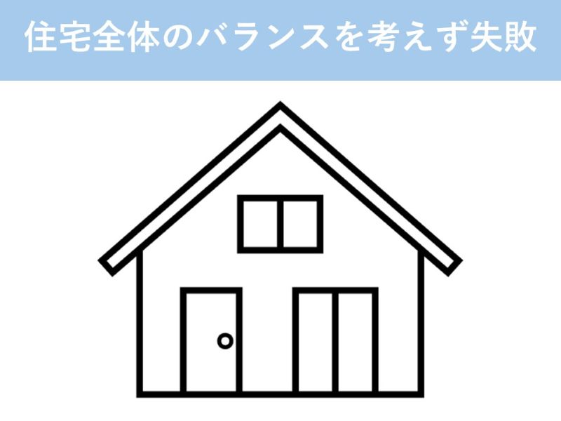 住宅全体のバランスを考えず失敗