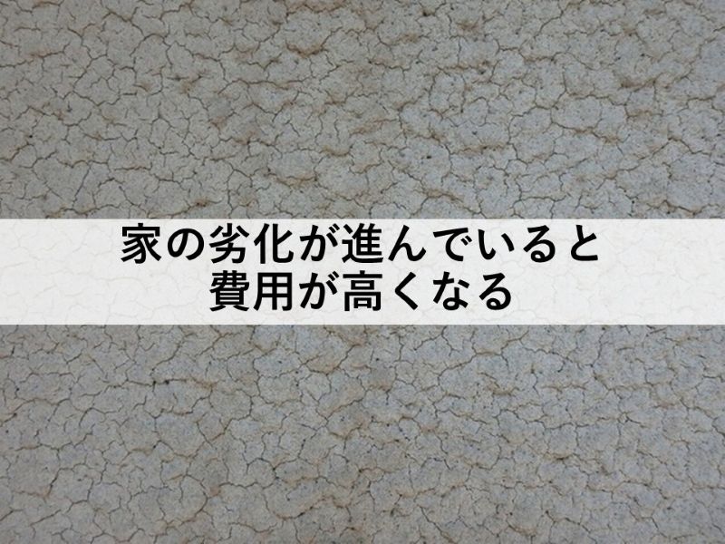 家の劣化が進んでいると費用が高くなる