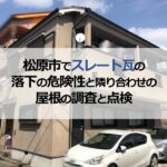 松原市でスレート瓦の落下の危険性と隣り合わせの屋根の調査と点検