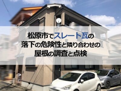 松原市でスレート瓦の落下の危険性と隣り合わせの屋根の調査と点検