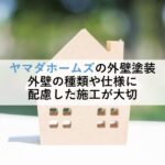 ヤマダホームズの外壁塗装 外壁の種類や仕様に配慮した施工が大切