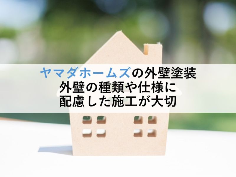 ヤマダホームズの外壁塗装 外壁の種類や仕様に配慮した施工が大切