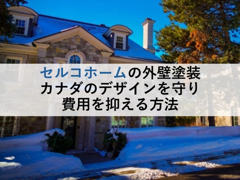 セルコホームの外壁塗装 カナダのデザインを守り費用を抑える方法