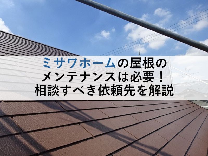 ミサワホームの屋根のメンテナンスは必要!相談すべき依頼先を解説