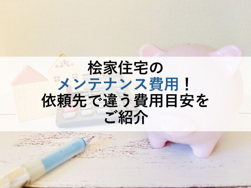 桧家住宅のメンテナンス費用!依頼先で違う費用目安をご紹介