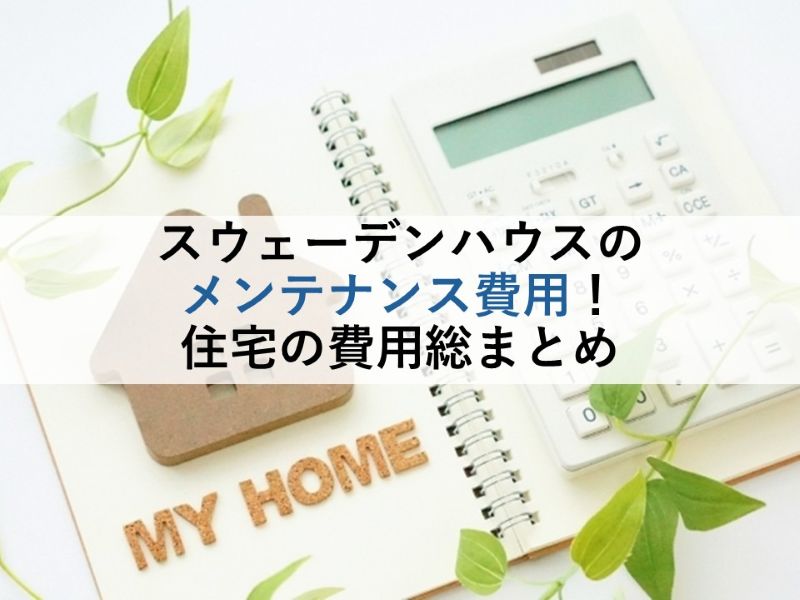 スウェーデンハウスのメンテナンス費用!住宅の費用総まとめ