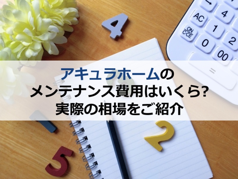 アキュラホームのメンテナンス費用はいくら？実際の相場をご紹介