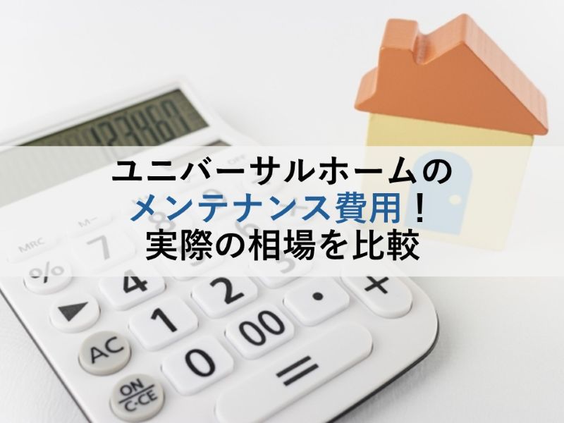 ユニバーサルホームのメンテナンス費用!実際の相場を比較