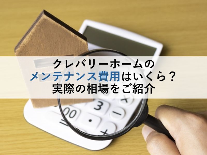 クレバリーホームのメンテナンス費用はいくら？実際の相場をご紹介