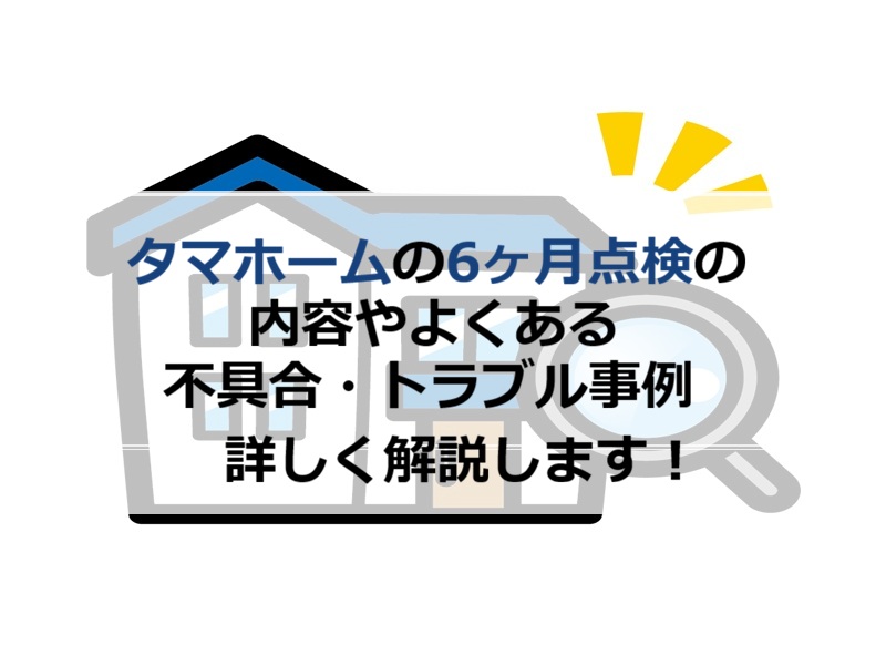 タマホームの6ヶ月点検の内容やよくある不具合・トラブル事例解説します