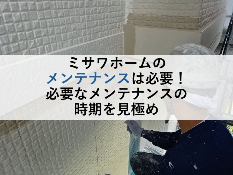 ミサワホームのメンテナンスは必要！必要なメンテナンスの時期を見極め