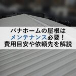 パナホームの屋根はメンテナンス必要！費用目安や依頼先を解説