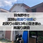 羽曳野市で深刻な雨漏り被害にお困りの築53年の空き家の雨漏り調査