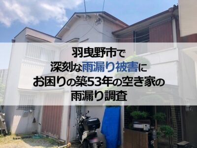 羽曳野市で深刻な雨漏り被害にお困りの築53年の空き家の雨漏り調査