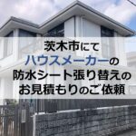 茨木市にてハウスメーカーの防水シート張り替えのお見積もりのご依頼