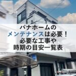 パナホームのメンテナンスは必要！必要な工事や時期の目安一覧表
