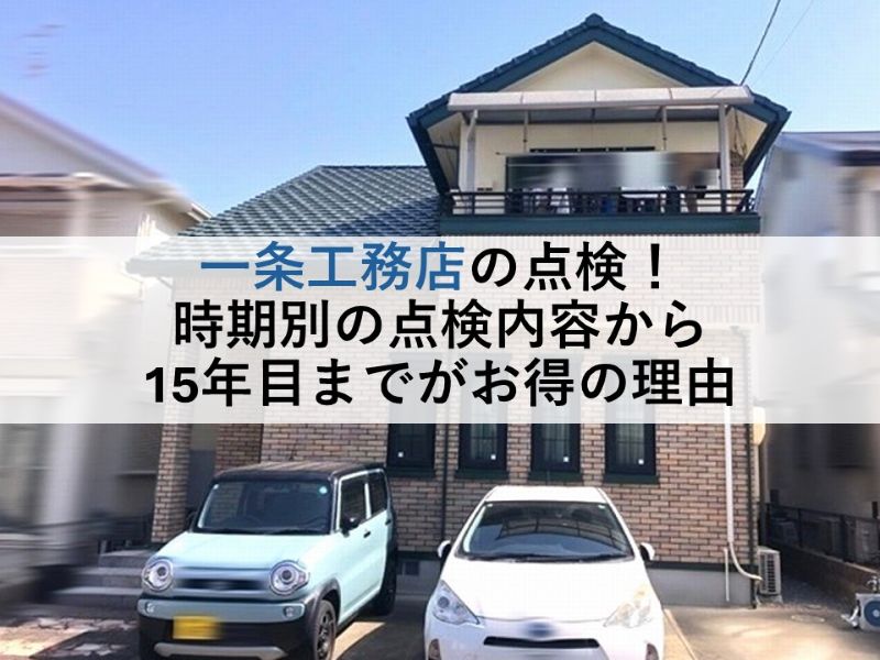一条工務店の点検！時期別の点検内容から15年目までがお得の理由