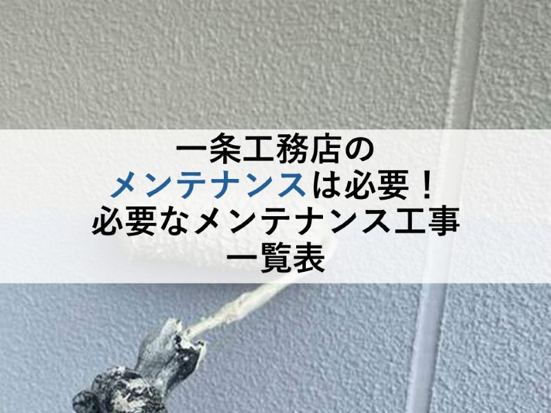 一条工務店のメンテナンスは必要！必要なメンテナンス工事一覧表