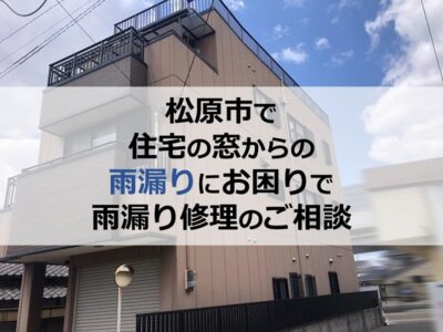 松原市で住宅の窓からの雨漏りにお困りで雨漏り修理のご相談