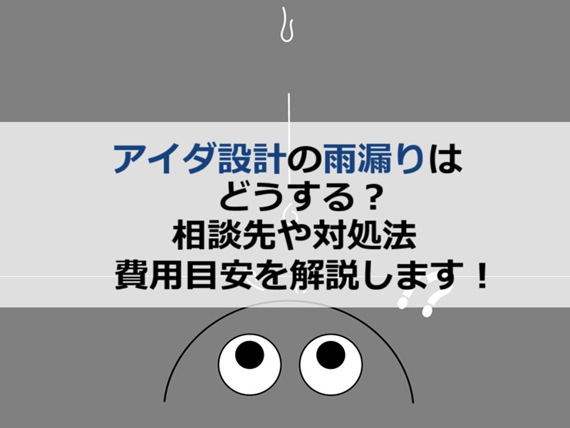 アイダ設計の雨漏りはどうする？相談先や対処法・費用目安を解説