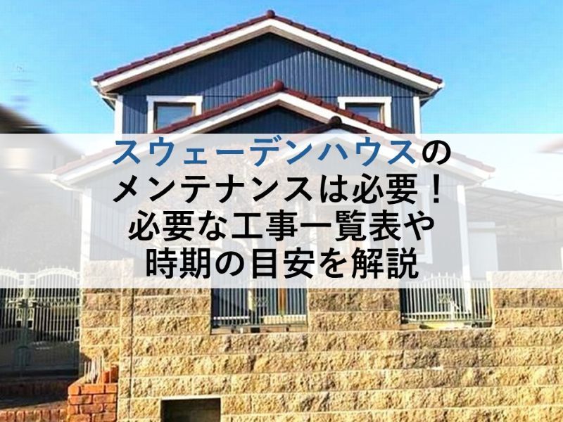 スウェーデンハウスのメンテナンスは必要！必要な工事一覧表や時期の目安を解説