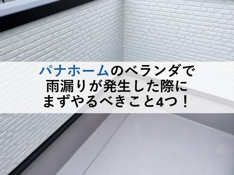 パナホームのベランダで雨漏りが発生した際にまずやるべきこと4つ！