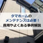 タマホームのメンテナンスは必要！費用やよくある事例を解説