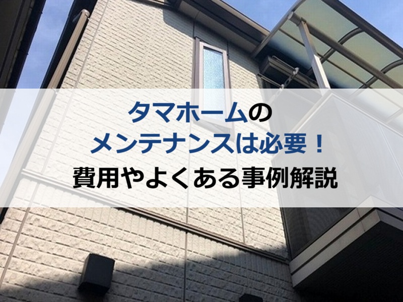 タマホームのメンテナンスは必要！費用やよくある事例を解説