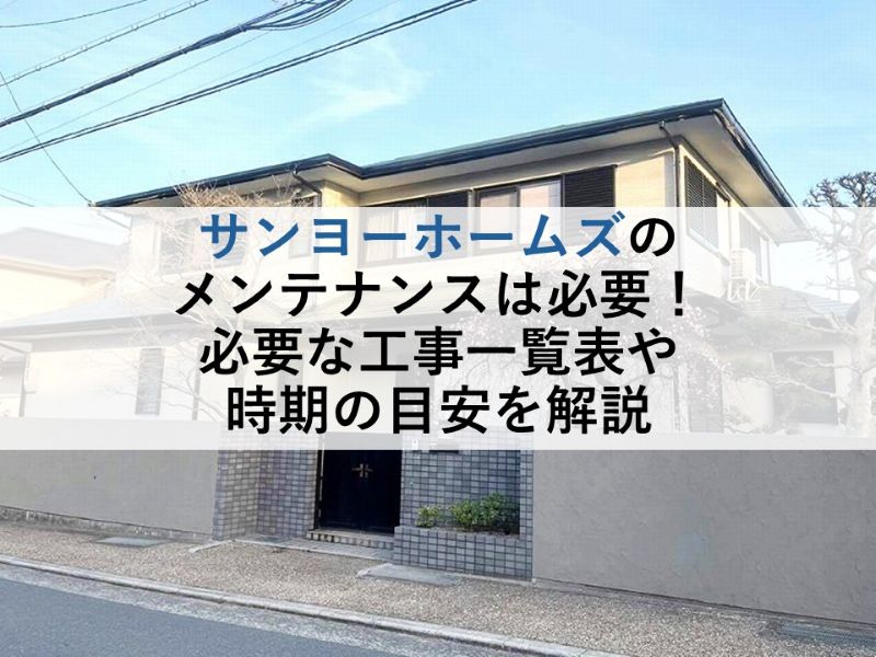 サンヨーホームズのメンテナンスは必要！必要な工事一覧表や時期の目安を解説