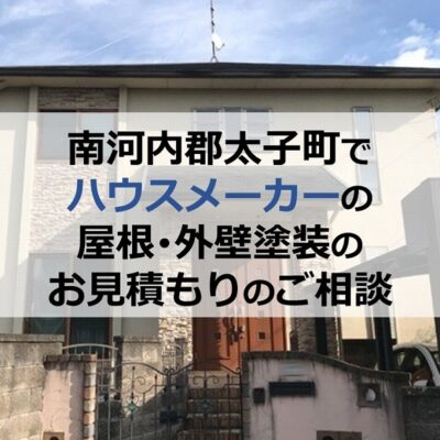 南河内郡太子町でハウスメーカーの屋根・外壁塗装のお見積もりのご相談