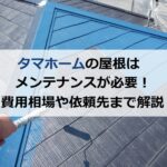 タマホームの屋根はメンテナンスが必要！費用相場や依頼先まで解説