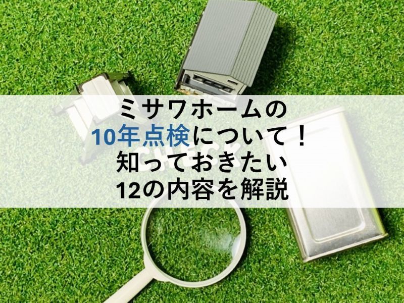 ミサワホームの10年点検について！知っておきたい12の内容を解説