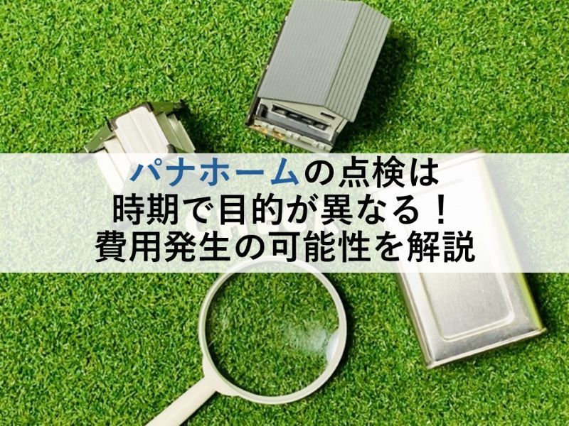 パナホームの点検は時期で目的が異なる！費用発生の可能性を解説
